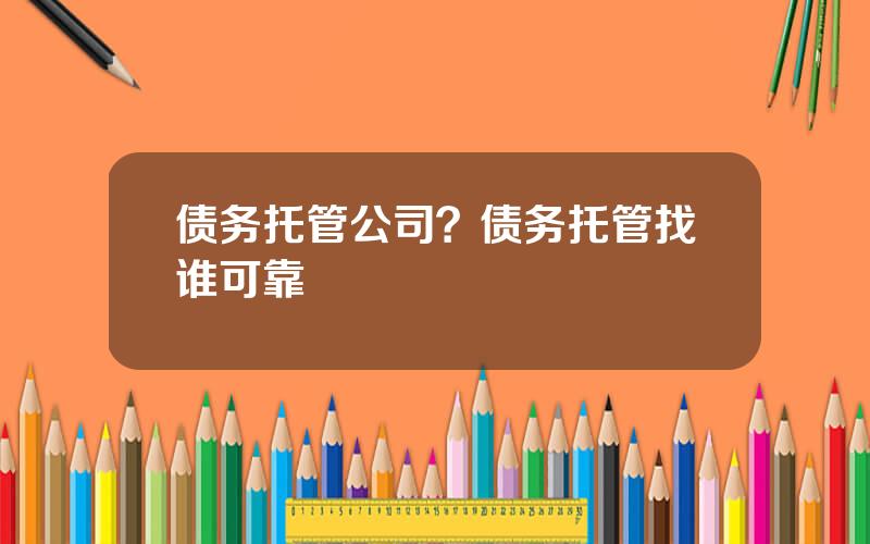 债务托管公司？债务托管找谁可靠
