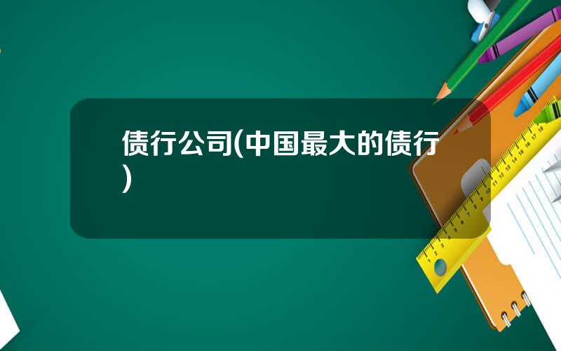 债行公司(中国最大的债行)