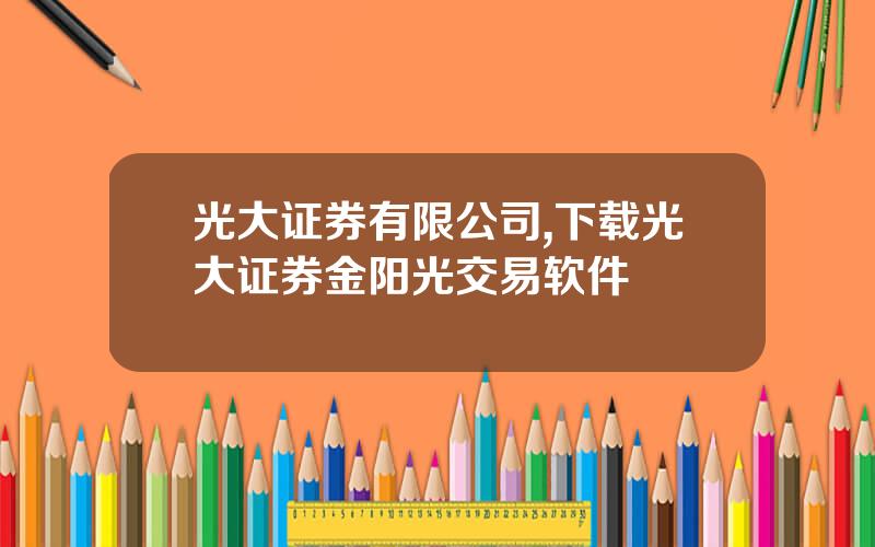 光大证券有限公司,下载光大证券金阳光交易软件