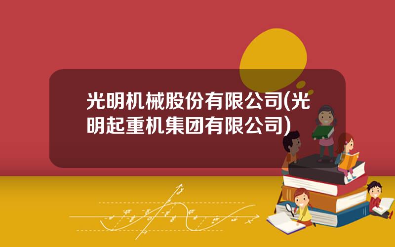 光明机械股份有限公司(光明起重机集团有限公司)