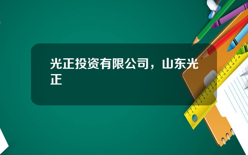 光正投资有限公司，山东光正