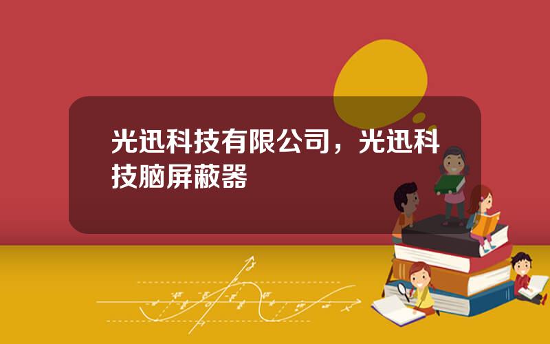 光迅科技有限公司，光迅科技脑屏蔽器