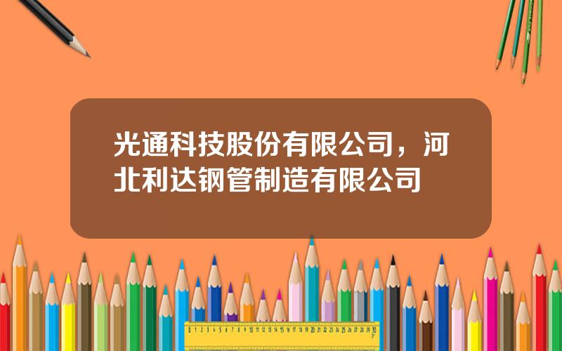 光通科技股份有限公司，河北利达钢管制造有限公司