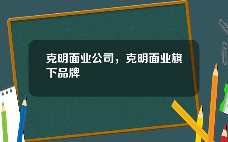 克明面业公司，克明面业旗下品牌