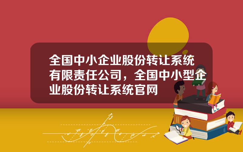 全国中小企业股份转让系统有限责任公司，全国中小型企业股份转让系统官网