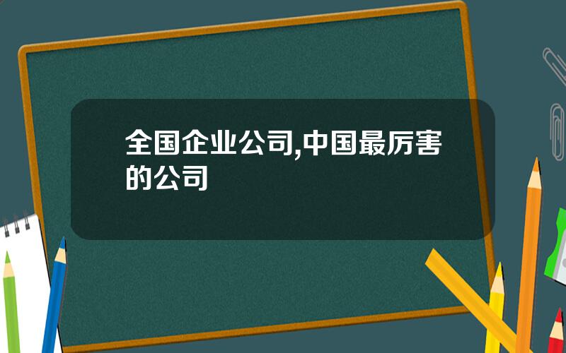 全国企业公司,中国最厉害的公司
