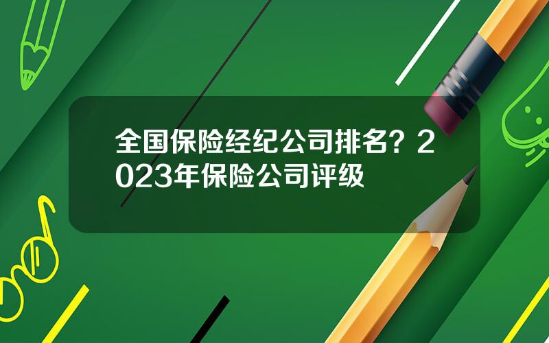 全国保险经纪公司排名？2023年保险公司评级