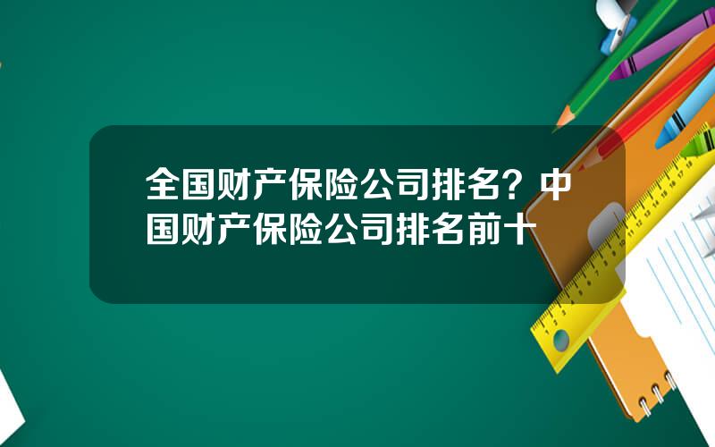 全国财产保险公司排名？中国财产保险公司排名前十