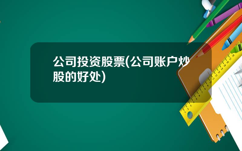 公司投资股票(公司账户炒股的好处)
