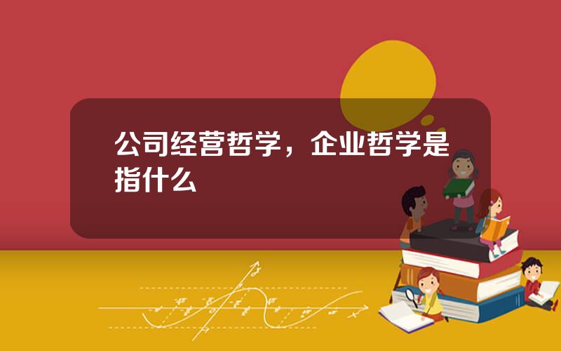 公司经营哲学，企业哲学是指什么