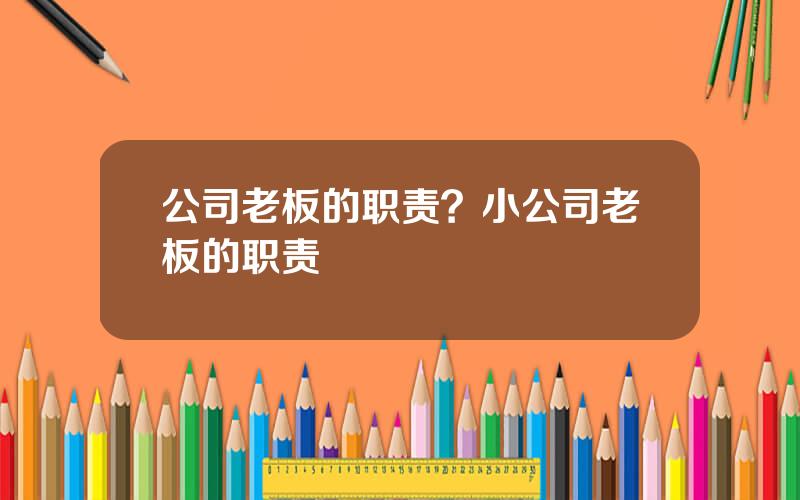 公司老板的职责？小公司老板的职责