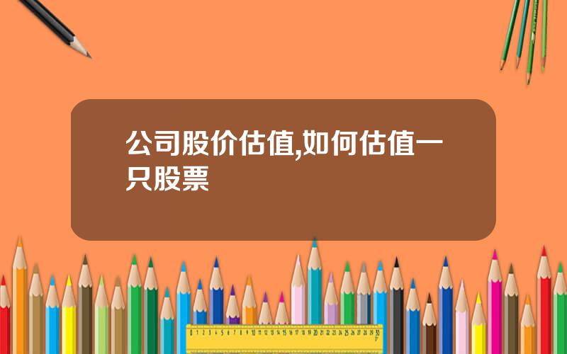 公司股价估值,如何估值一只股票