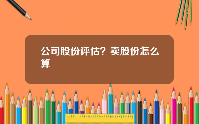 公司股份评估？卖股份怎么算
