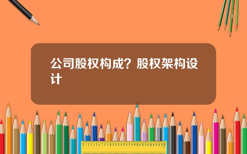 公司股权构成？股权架构设计