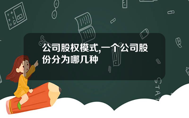 公司股权模式,一个公司股份分为哪几种