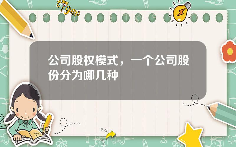 公司股权模式，一个公司股份分为哪几种