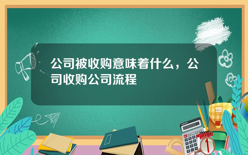 公司被收购意味着什么，公司收购公司流程