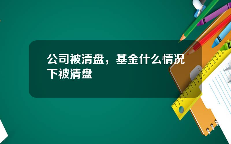 公司被清盘，基金什么情况下被清盘