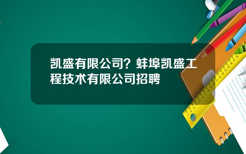 凯盛有限公司？蚌埠凯盛工程技术有限公司招聘
