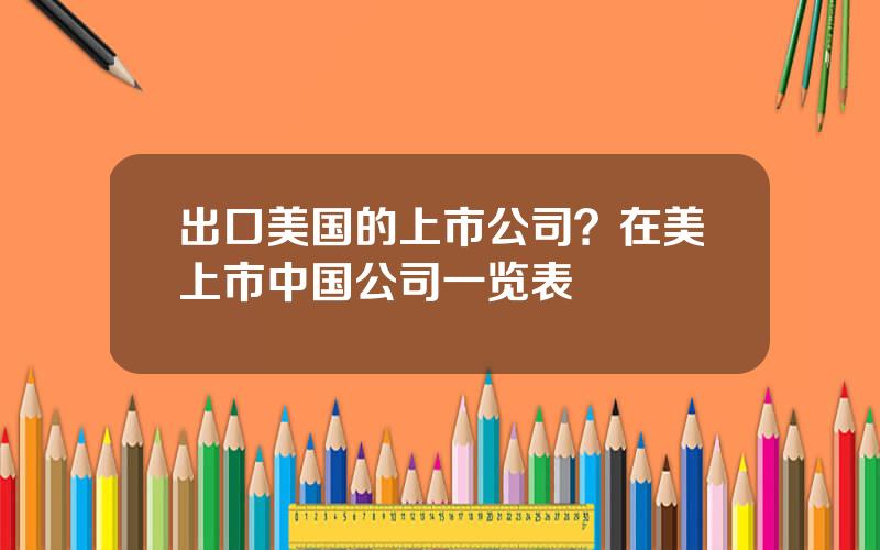 出口美国的上市公司？在美上市中国公司一览表