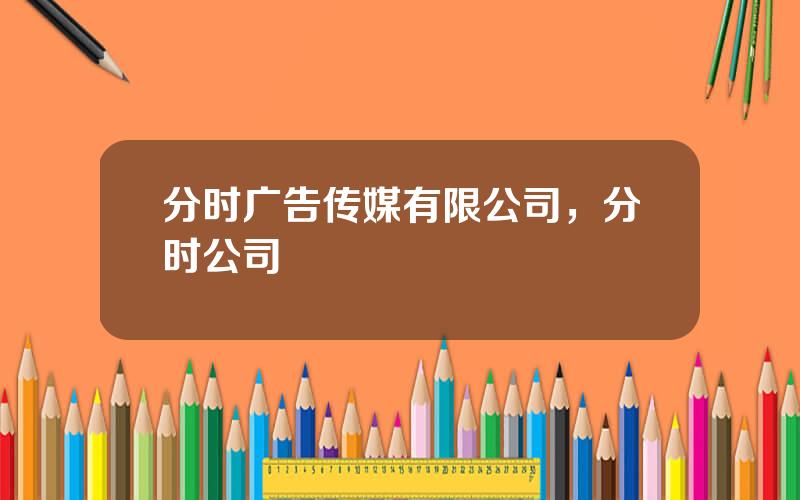 分时广告传媒有限公司，分时公司