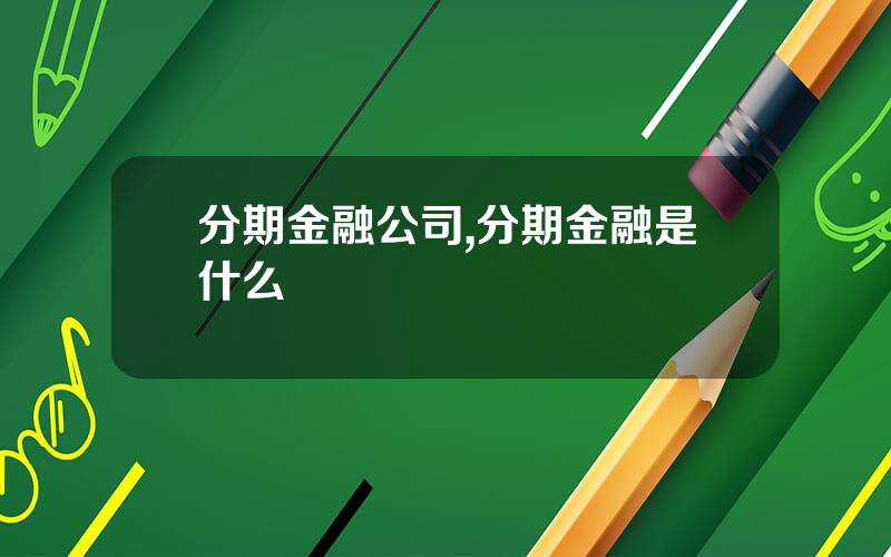 分期金融公司,分期金融是什么