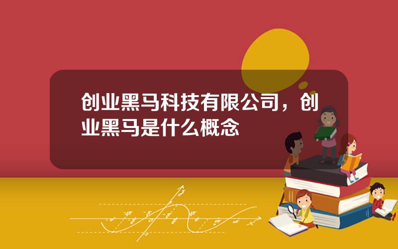 创业黑马科技有限公司，创业黑马是什么概念