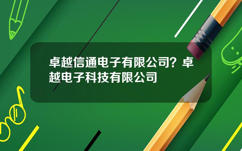 卓越信通电子有限公司？卓越电子科技有限公司