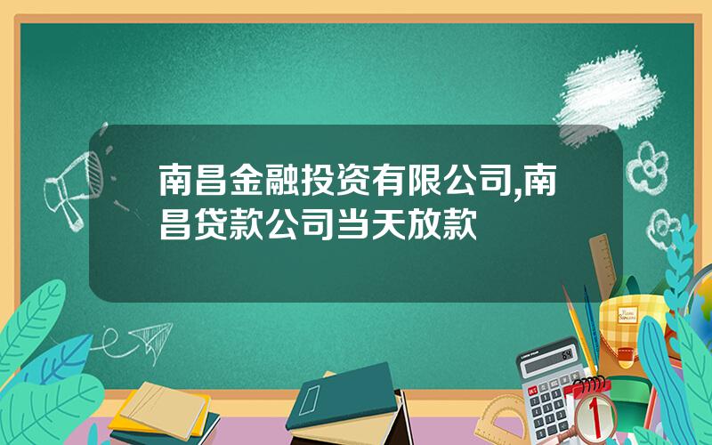 南昌金融投资有限公司,南昌贷款公司当天放款