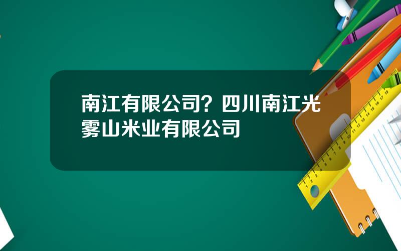 南江有限公司？四川南江光雾山米业有限公司