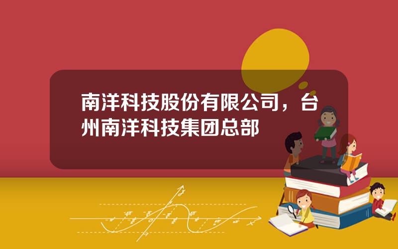 南洋科技股份有限公司，台州南洋科技集团总部