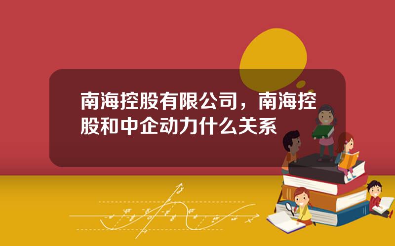 南海控股有限公司，南海控股和中企动力什么关系