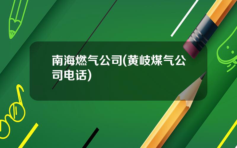 南海燃气公司(黄岐煤气公司电话)