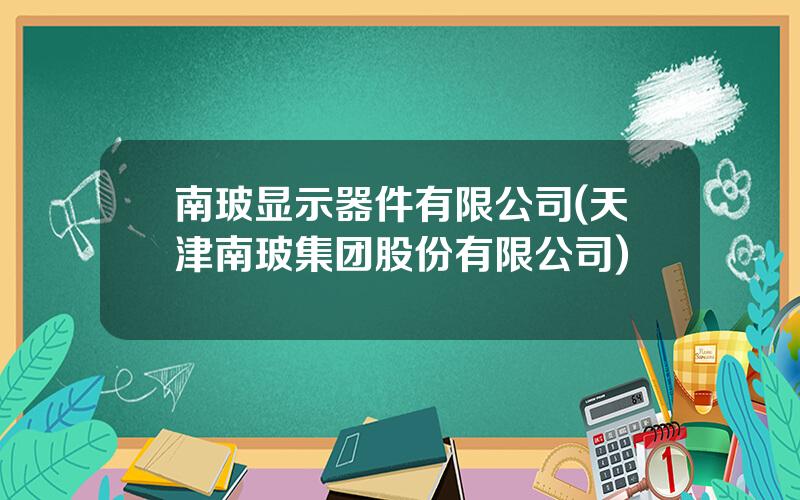 南玻显示器件有限公司(天津南玻集团股份有限公司)