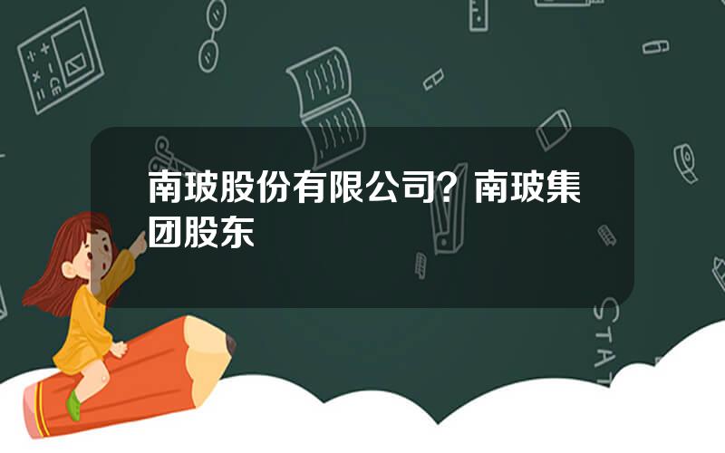 南玻股份有限公司？南玻集团股东