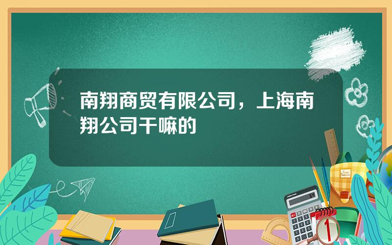 南翔商贸有限公司，上海南翔公司干嘛的