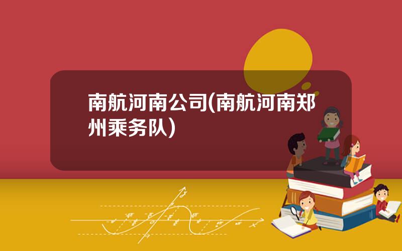 南航河南公司(南航河南郑州乘务队)