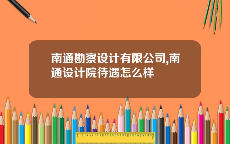 南通勘察设计有限公司,南通设计院待遇怎么样