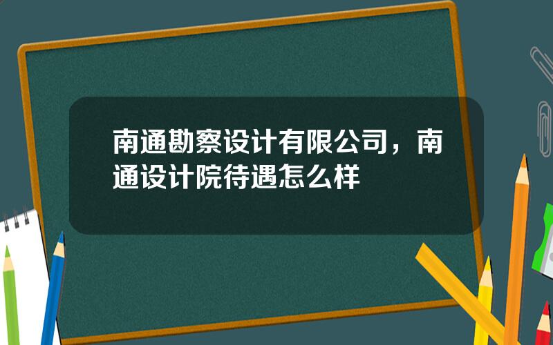 南通勘察设计有限公司，南通设计院待遇怎么样