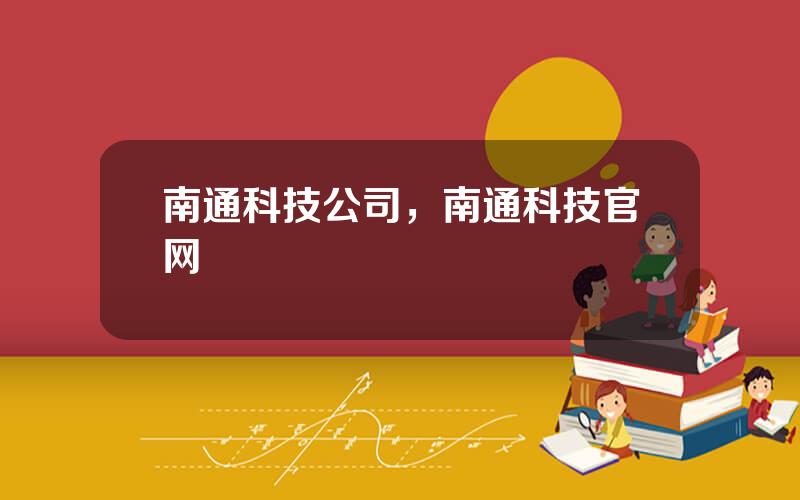 南通科技公司，南通科技官网