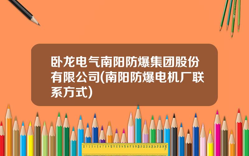卧龙电气南阳防爆集团股份有限公司(南阳防爆电机厂联系方式)