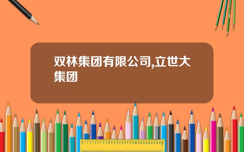 双林集团有限公司,立世大集团