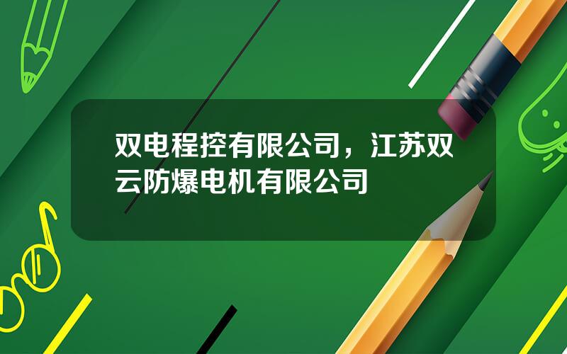 双电程控有限公司，江苏双云防爆电机有限公司