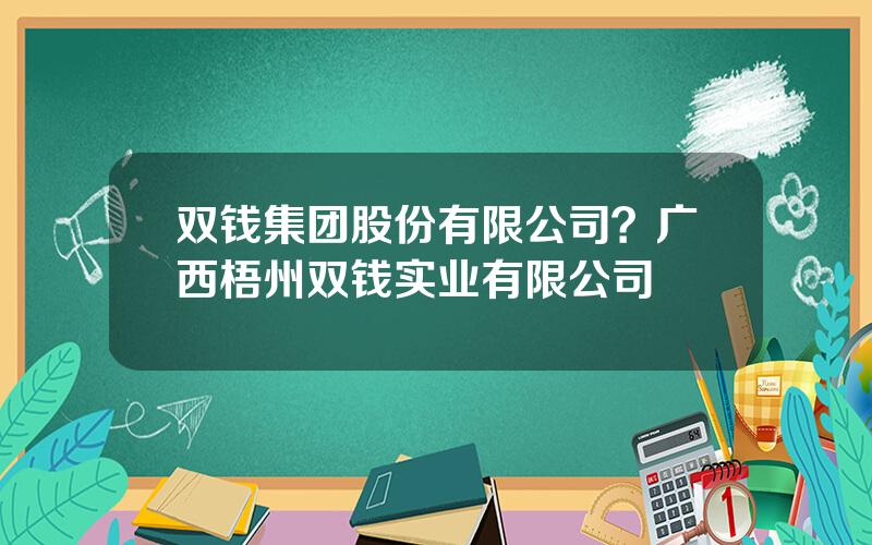 双钱集团股份有限公司？广西梧州双钱实业有限公司