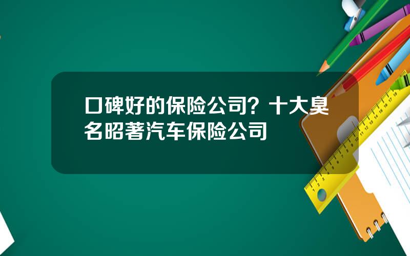 口碑好的保险公司？十大臭名昭著汽车保险公司