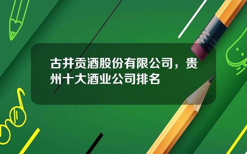 古井贡酒股份有限公司，贵州十大酒业公司排名