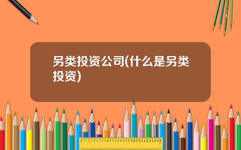 另类投资公司(什么是另类投资)