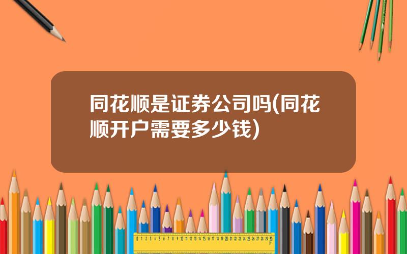 同花顺是证券公司吗(同花顺开户需要多少钱)