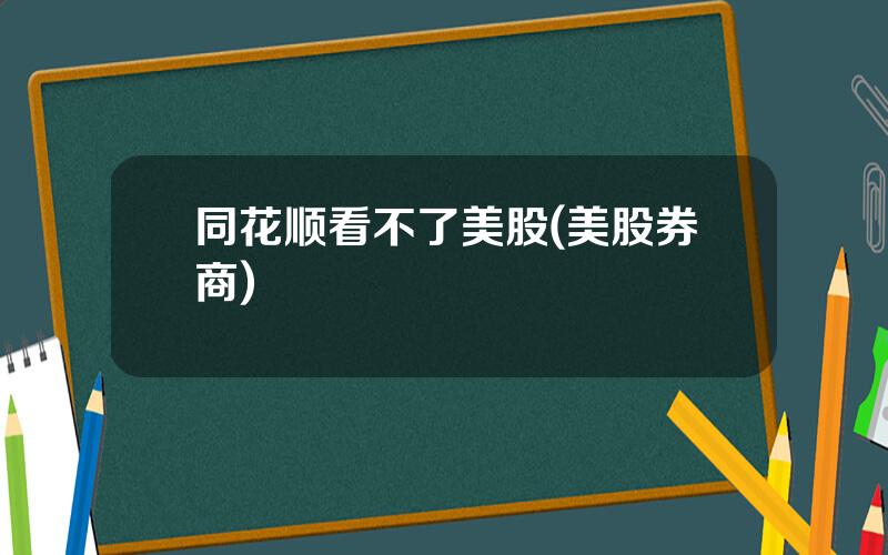 同花顺看不了美股(美股券商)