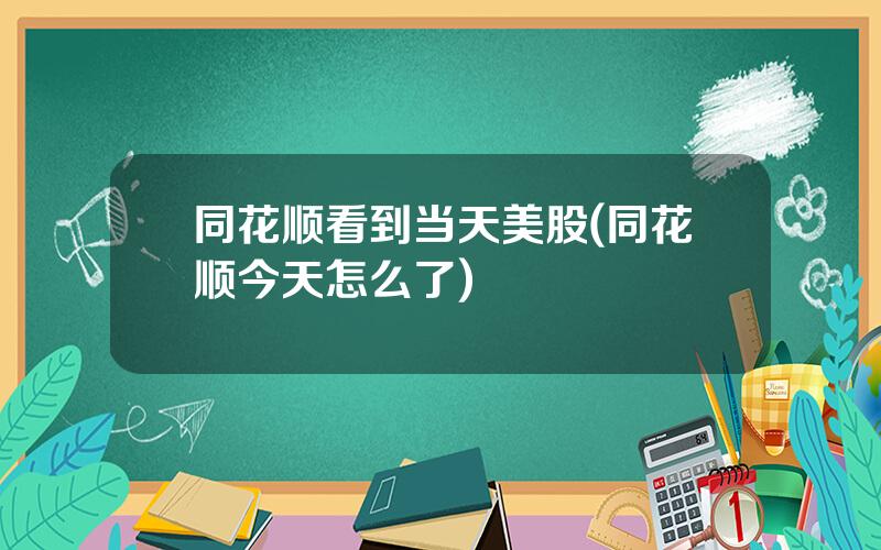 同花顺看到当天美股(同花顺今天怎么了)